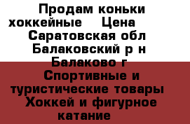 Продам коньки хоккейные  › Цена ­ 600 - Саратовская обл., Балаковский р-н, Балаково г. Спортивные и туристические товары » Хоккей и фигурное катание   